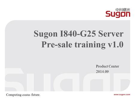 Sugon I840-G25 Server Pre-sale training v1.0 Product Center 2014.09 Computing creates future.
