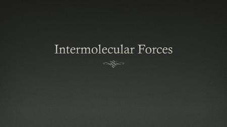 Intramolecular Forces vs. Intermolecular Forces  Intramolecular Forces  Chemical bonds  Intermolecular Forces  Attractive forces between molecules.