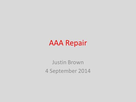 AAA Repair Justin Brown 4 September 2014. 82 yo W transfer from OSH with ruptured Abdominal Aortic Aneurysm – Presented with acute onset of abdominal.