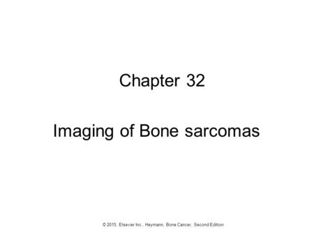 1 © 2015, Elsevier Inc., Heymann, Bone Cancer, Second Edition Chapter 32 Imaging of Bone sarcomas.