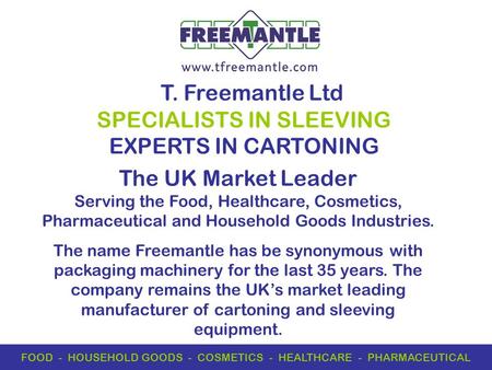 T. Freemantle Ltd SPECIALISTS IN SLEEVING EXPERTS IN CARTONING FOOD - HOUSEHOLD GOODS - COSMETICS - HEALTHCARE - PHARMACEUTICAL The UK Market Leader Serving.