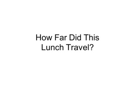 How Far Did This Lunch Travel?. Energy o Energy is not only passed from producer to consumer, but o Humans also invest energy in the transportation required.