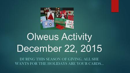 Olweus Activity December 22, 2015 DURING THIS SEASON OF GIVING, ALL SHE WANTS FOR THE HOLIDAYS ARE YOUR CARDS…
