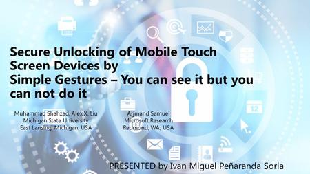 Secure Unlocking of Mobile Touch Screen Devices by Simple Gestures – You can see it but you can not do it Muhammad Shahzad, Alex X. Liu Michigan State.
