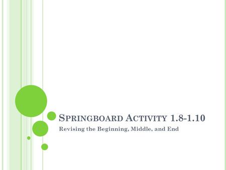S PRINGBOARD A CTIVITY 1.8-1.10 Revising the Beginning, Middle, and End.