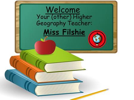Welcome Your (other) Higher Geography Teacher: Miss Filshie.