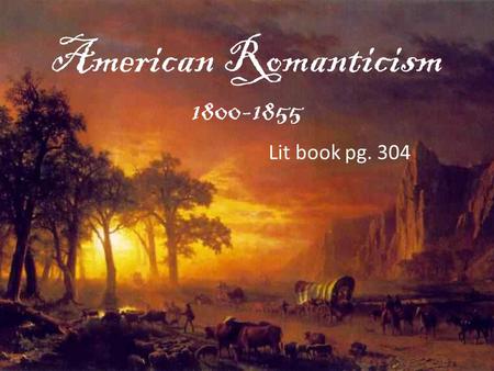 American Romanticism 1800-1855 Lit book pg. 304. Historical Context Westward Expansion: – 1803: The Louisiana Purchase doubled the size of the country.