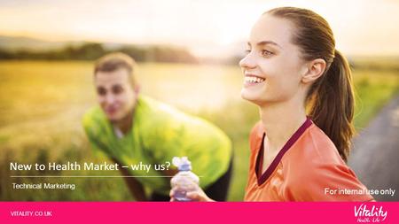 VITALITY.CO.UK New to Health Market – why us? Technical Marketing For internal use only.