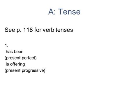A: Tense See p. 118 for verb tenses 1. has been (present perfect) is offering (present progressive)