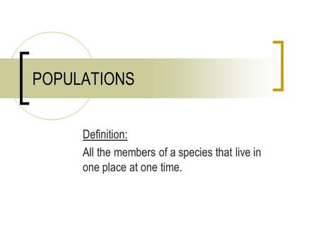 POPULATIONS Definition: All the members of a species that live in one place at one time.