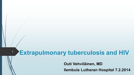 Extrapulmonary tuberculosis and HIV Outi Vehviläinen, MD Ilembula Lutheran Hospital 7.2.2014 1.