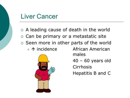 Liver Cancer  A leading cause of death in the world  Can be primary or a metastatic site  Seen more in other parts of the world  incidence African.