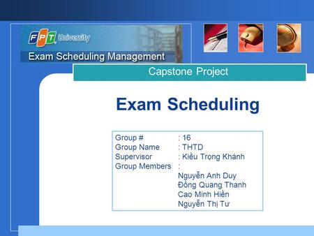 Company LOGO Exam Scheduling Capstone Project Group # : 16 Group Name : THTD Supervisor : Kiều Trọng Khánh Group Members: Nguyễn Anh Duy Đồng Quang Thanh.