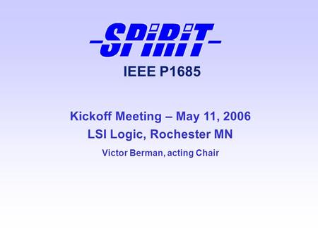 IEEE P1685 Kickoff Meeting – May 11, 2006 LSI Logic, Rochester MN Victor Berman, acting Chair.