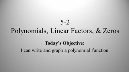 5-2 Polynomials, Linear Factors, & Zeros
