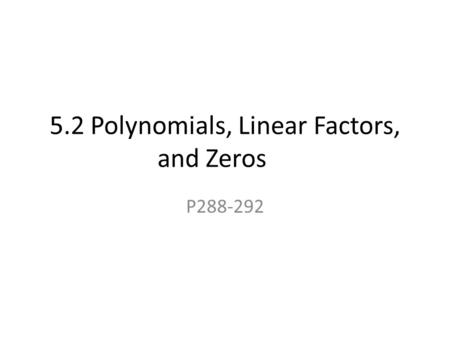 5.2 Polynomials, Linear Factors, and Zeros P288-292.