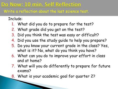 Write a reflection about the last science test. Include: 1.What did you do to prepare for the test? 2.What grade did you get on the test? 3.Did you think.