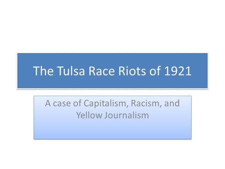 The Tulsa Race Riots of 1921 A case of Capitalism, Racism, and Yellow Journalism.