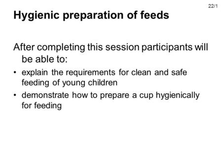 Hygienic preparation of feeds After completing this session participants will be able to: explain the requirements for clean and safe feeding of young.