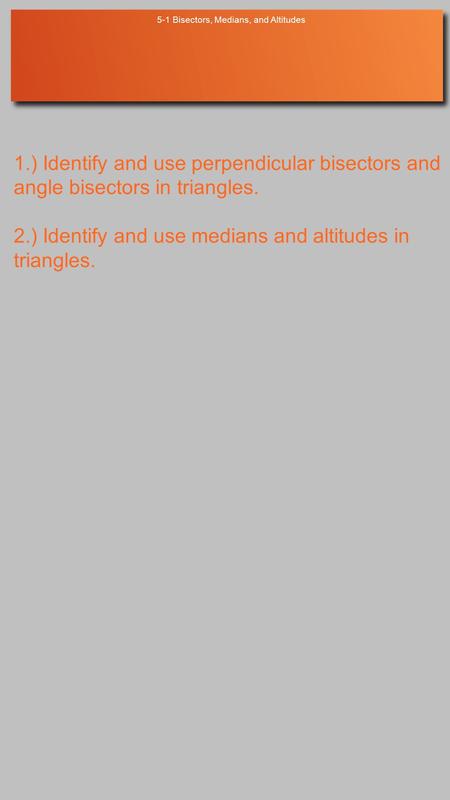 5-1 Bisectors, Medians, and Altitudes 1.) Identify and use perpendicular bisectors and angle bisectors in triangles. 2.) Identify and use medians and altitudes.