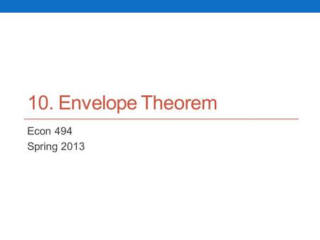 10. Envelope Theorem Econ 494 Spring 2013. Agenda Indirect profit function Envelope theorem for general unconstrained optimization problems Theorem Proof.