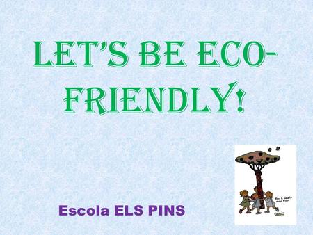 LET’S BE ECO- FRIENDLY! Escola ELS PINS. At ELS PINS school we try to be eco-friendly. We do different actions that help the planet, for example…