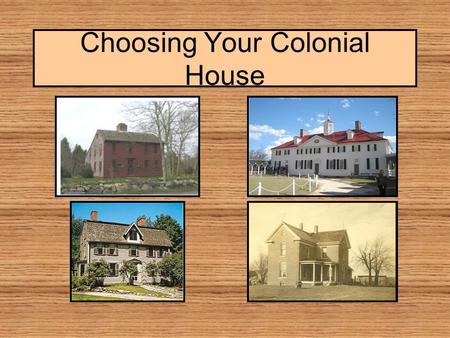 Choosing Your Colonial House. Choosing Your House  Think about your character –Are you wealthy? –Where do you live? –What materials are available for.