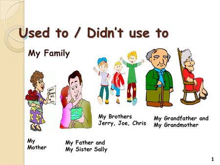 Used to / Didn’t use to My Family My Mother My Father and My Sister Sally My Brothers Jerry, Joe, Chris My Grandfather and My Grandmother 1.