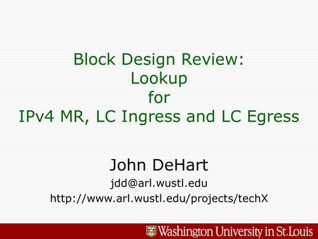John DeHart  Block Design Review: Lookup for IPv4 MR, LC Ingress and LC Egress.