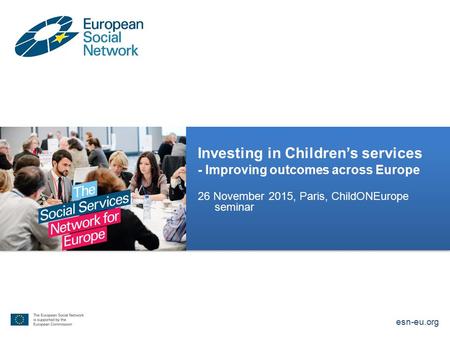 Investing in Children’s services - Improving outcomes across Europe 26 November 2015, Paris, ChildONEurope seminar esn-eu.org.