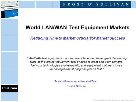 © Copyright 2002 Frost & Sullivan. All Rights Reserved. World LAN/WAN Test Equipment Markets Reducing Time to Market Crucial for Market Success LAN/WAN.