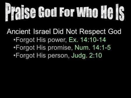 Ancient Israel Did Not Respect God Forgot His power, Ex. 14:10-14 Forgot His promise, Num. 14:1-5 Forgot His person, Judg. 2:10.