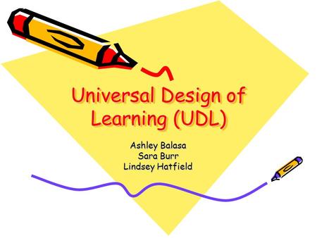 Universal Design of Learning (UDL) Ashley Balasa Sara Burr Lindsey Hatfield.
