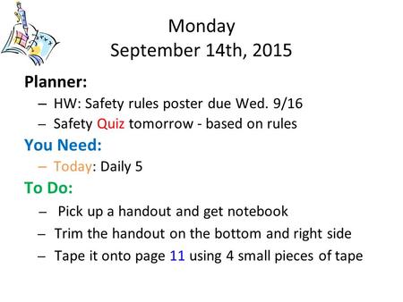 Monday September 14th, 2015 Planner: – HW: Safety rules poster due Wed. 9/16 – Safety Quiz tomorrow - based on rules You Need: – Today: Daily 5 To Do: