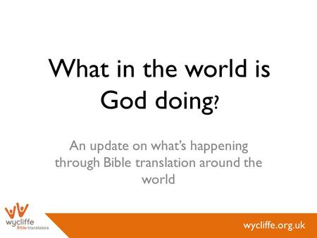 Wycliffe.org.uk What in the world is God doing ? An update on what’s happening through Bible translation around the world.
