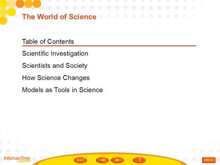 Table of Contents Scientific Investigation Scientists and Society How Science Changes Models as Tools in Science The World of Science.