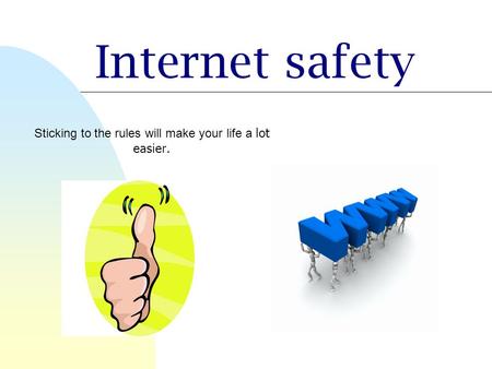 Internet safety Sticking to the rules will make your life a lot easier.