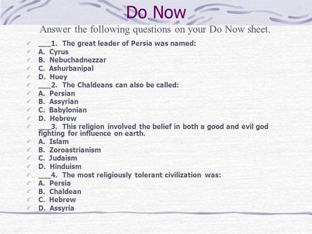 Do Now ___1. The great leader of Persia was named: A. Cyrus B. Nebuchadnezzar C. Ashurbanipal D. Huey ___2. The Chaldeans can also be called: A. Persian.