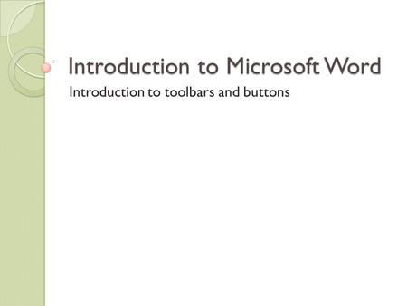 Introduction to Microsoft Word Introduction to toolbars and buttons.