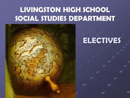 ELECTIVES LIVINGSTON HIGH SCHOOL SOCIAL STUDIES DEPARTMENT.