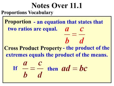 Notes Over 11.1 Proportions Vocabulary Proportion - an equation that states that two ratios are equal. Cross Product Property - the product of the extremes.