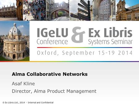 1 Alma Collaborative Networks Asaf Kline Director, Alma Product Management  Ex Libris Ltd., 2014 - Internal and Confidential.