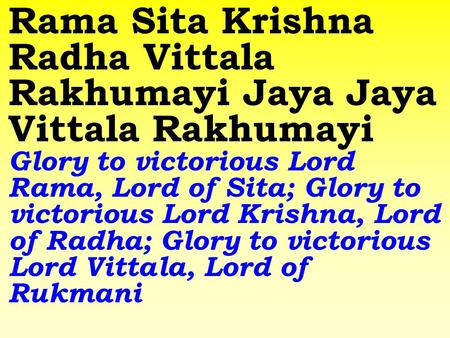 Rama Sita Krishna Radha Vittala Rakhumayi Jaya Jaya Vittala Rakhumayi Glory to victorious Lord Rama, Lord of Sita; Glory to victorious Lord Krishna, Lord.