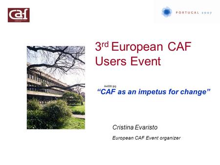 3 rd European CAF Users Event “CAF as an impetus for change” Cristina Evaristo European CAF Event organizer.