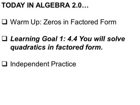 TODAY IN ALGEBRA 2.0…  Warm Up: Zeros in Factored Form  Learning Goal 1: 4.4 You will solve quadratics in factored form.  Independent Practice.