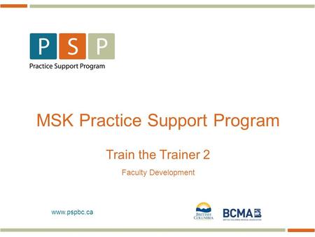 Www.pspbc.ca MSK Practice Support Program Train the Trainer 2 Faculty Development.