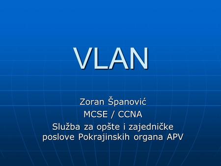 VLAN Zoran Španović MCSE / CCNA Služba za opšte i zajedničke poslove Pokrajinskih organa APV.