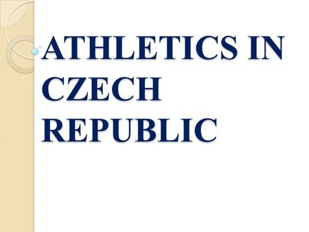 ATHLETICS IN CZECH REPUBLIC. In our country we have lots of famous and succesful sportmen. Athletics is one of types of sport, which is done by lots of.
