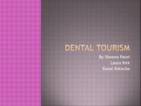 By Sheena Patel Laura Kirk Kunal Kotecha.  Going abroad for cheaper dental services  Individuals seeking dental care outside their own health care system.