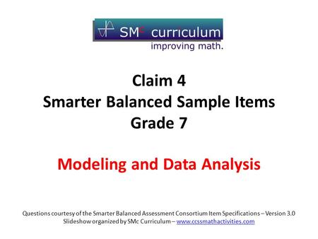 Modeling and Data Analysis Questions courtesy of the Smarter Balanced Assessment Consortium Item Specifications – Version 3.0 Slideshow organized by SMc.
